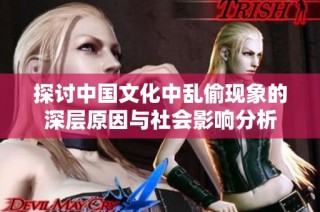 探讨中国文化中乱偷现象的深层原因与社会影响分析