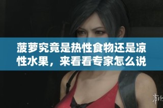 菠萝究竟是热性食物还是凉性水果，来看看专家怎么说