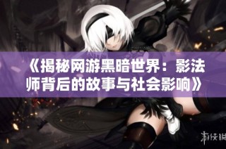 《揭秘网游黑暗世界：影法师背后的故事与社会影响》