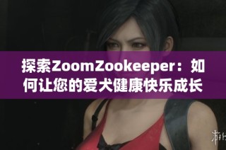 探索ZoomZookeeper：如何让您的爱犬健康快乐成长