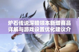 炉石传说深暗领本新增商品详解与游戏设置优化建议介绍