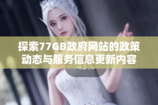 探索77GB政府网站的政策动态与服务信息更新内容