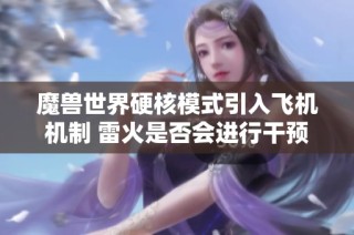 魔兽世界硬核模式引入飞机机制 雷火是否会进行干预？