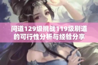 问道129级挑战119级刷道的可行性分析与经验分享