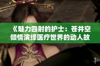 《魅力四射的护士：苍井空倾情演绎医疗世界的动人故事》