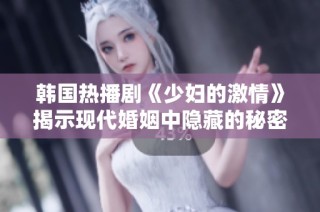 韩国热播剧《少妇的激情》揭示现代婚姻中隐藏的秘密与欲望
