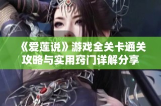 《爱莲说》游戏全关卡通关攻略与实用窍门详解分享