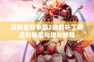 探秘星际争霸2破解补丁背后的秘密与艰辛旅程
