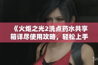 《火炬之光2洗点药水共享箱详尽使用攻略，轻松上手成为高手》