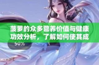 菠萝的众多营养价值与健康功效分析，了解如何使其成为饮食的良伴