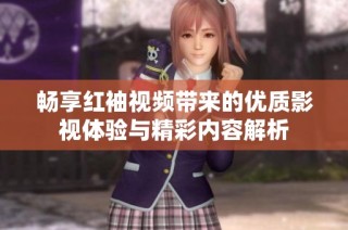 畅享红袖视频带来的优质影视体验与精彩内容解析