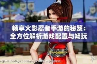 畅享火影忍者手游的秘笈：全方位解析游戏配置与畅玩技巧