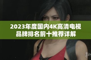 2023年度国内4K高清电视品牌排名前十推荐详解