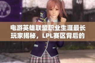 电游英雄联盟职业生涯最长玩家揭秘，LPL赛区背后的故事