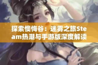 探索懊悔谷：迷雾之旅Steam热潮与手游版深度解读