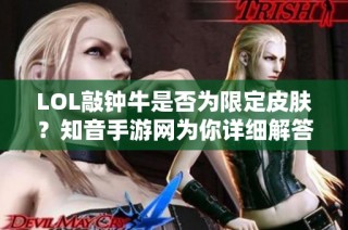 LOL敲钟牛是否为限定皮肤？知音手游网为你详细解答！