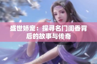 盛世娇宠：探寻名门闺香背后的故事与传奇
