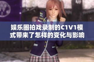 娱乐圈拍戏录制的C1V1模式带来了怎样的变化与影响