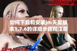 如何下载和安装jm天堂版本1.7.6的详细步骤和注意事项