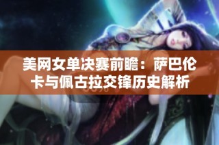 美网女单决赛前瞻：萨巴伦卡与佩古拉交锋历史解析