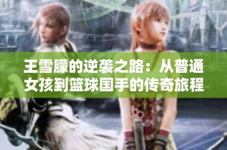 王雪朦的逆袭之路：从普通女孩到篮球国手的传奇旅程