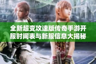 全新超变攻速版传奇手游开服时间表与新服信息大揭秘