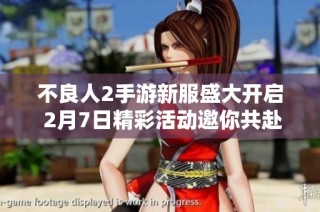 不良人2手游新服盛大开启 2月7日精彩活动邀你共赴！