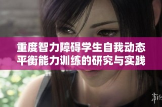 重度智力障碍学生自我动态平衡能力训练的研究与实践探索分析