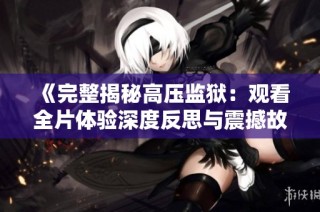 《完整揭秘高压监狱：观看全片体验深度反思与震撼故事》