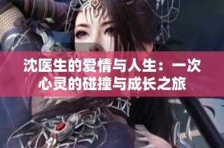 沈医生的爱情与人生：一次心灵的碰撞与成长之旅