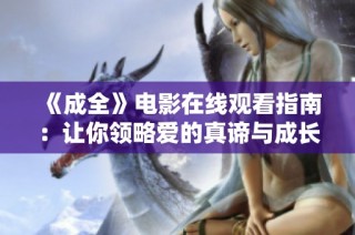 《成全》电影在线观看指南：让你领略爱的真谛与成长旅程