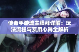传奇手游城主膜拜详解：玩法流程与实用心得全解析