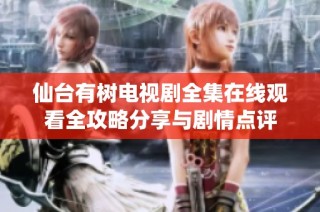仙台有树电视剧全集在线观看全攻略分享与剧情点评