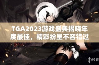 TGA2023游戏盛典揭晓年度最佳，精彩纷呈不容错过