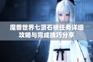 魔兽世界七贤石板任务详细攻略与完成技巧分享