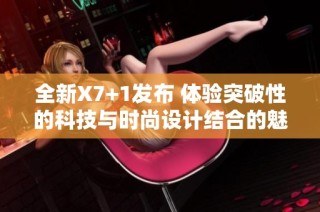 全新X7+1发布 体验突破性的科技与时尚设计结合的魅力