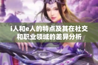 i人和e人的特点及其在社交和职业领域的差异分析
