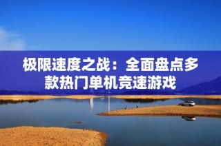 极限速度之战：全面盘点多款热门单机竞速游戏