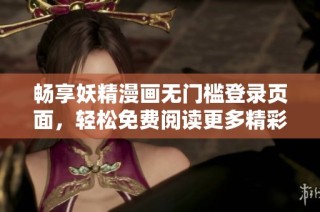畅享妖精漫画无门槛登录页面，轻松免费阅读更多精彩漫画内容