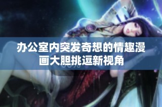 办公室内突发奇想的情趣漫画大胆挑逗新视角