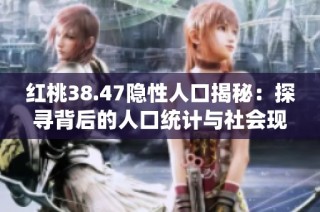红桃38.47隐性人口揭秘：探寻背后的人口统计与社会现象