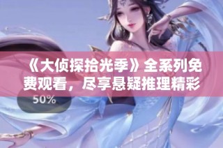 《大侦探拾光季》全系列免费观看，尽享悬疑推理精彩时刻！