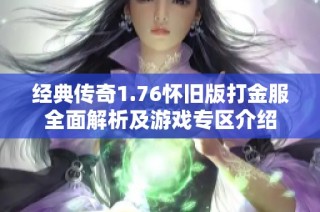 经典传奇1.76怀旧版打金服全面解析及游戏专区介绍