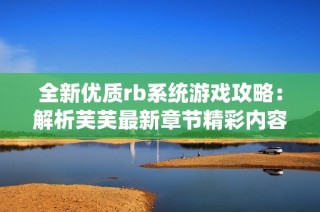 全新优质rb系统游戏攻略：解析芙芙最新章节精彩内容