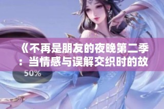 《不再是朋友的夜晚第二季：当情感与误解交织时的故事探索》