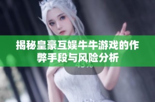 揭秘皇豪互娱牛牛游戏的作弊手段与风险分析