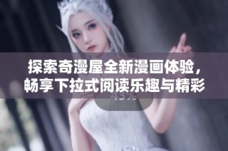 探索奇漫屋全新漫画体验，畅享下拉式阅读乐趣与精彩故事