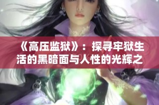 《高压监狱》：探寻牢狱生活的黑暗面与人性的光辉之路