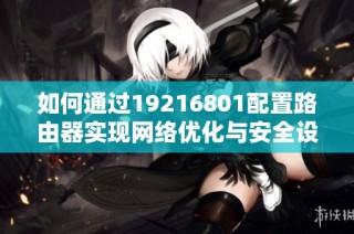 如何通过19216801配置路由器实现网络优化与安全设置