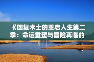 《回复术士的重启人生第二季：命运重塑与冒险再临的奇幻旅程》
